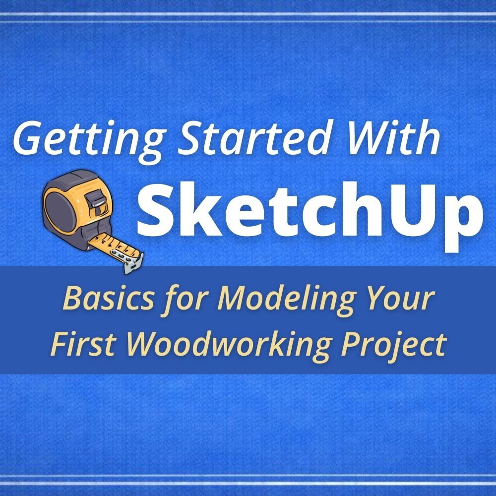 Blue background with text overlay that says Getting Started with SketchUp: Basics for Modeling Your First Woodworking Project